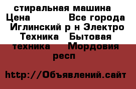 стиральная машина › Цена ­ 7 000 - Все города, Иглинский р-н Электро-Техника » Бытовая техника   . Мордовия респ.